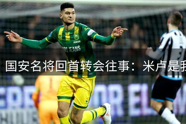 国安名将回首转会往事：米卢是我贵人